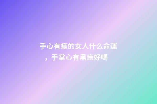 手心有痣的女人什么命運，手掌心有黑痣好嗎